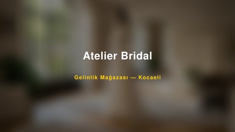 Atelier Bridal Kocaeli Gelinlik & Moda Evi