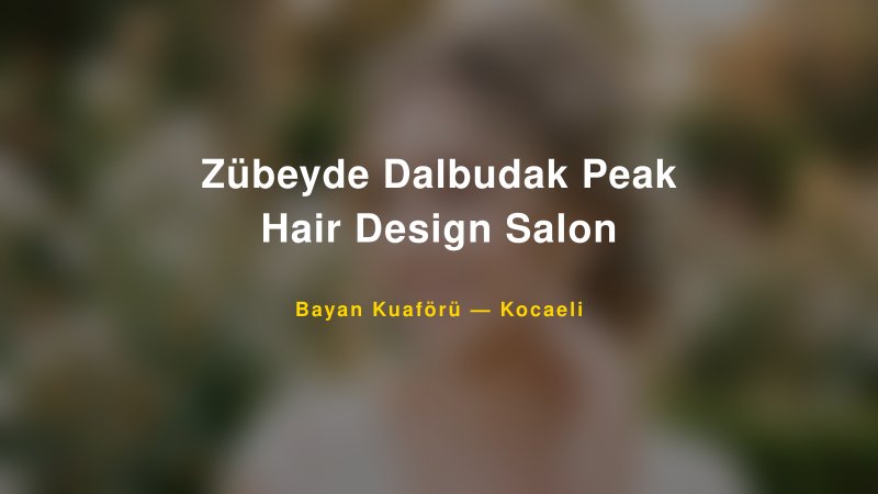 Zübeyde Dalbudak Peak Hair Design Salon Kocaeli Kadın Kuaförü & Gelin Saçı