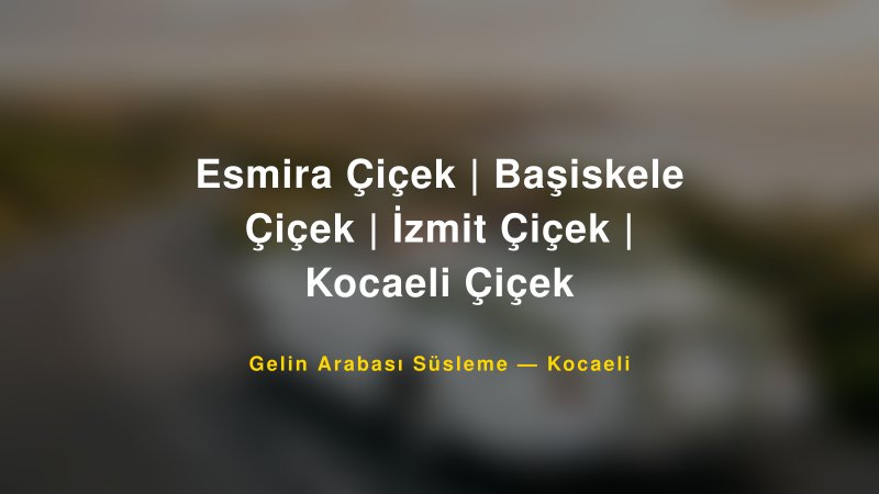 Esmira Çiçek | Başiskele Çiçek | İzmit Çiçek | Kocaeli Çiçek Kocaeli Gelin Arabası Süsleme