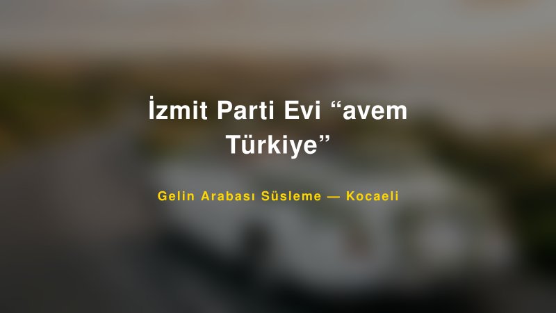İzmit Parti Evi “avem Türkiye” Kocaeli Gelin Arabası Süsleme