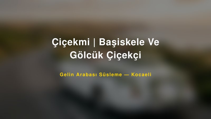Çiçekmi | Başiskele Ve Gölcük Çiçekçi ile Trend Gelin Arabası Yazıları ve Konseptleri — 1